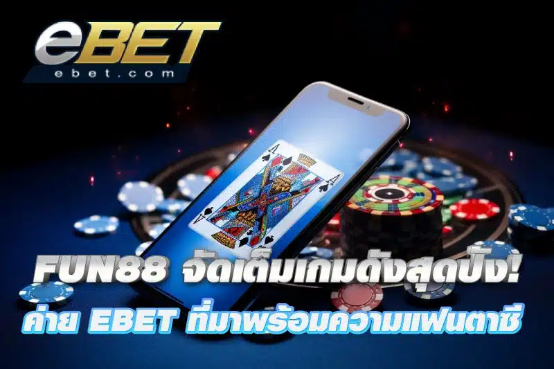 FUN88 จัดเต็มเกมดังสุดปัง! ของค่าย EBET ที่มาพร้อมความแฟนตาซี